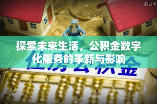 潞城探索未来生活，公积金数字化服务的革新与影响
