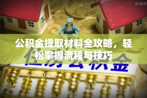 潞城公积金提取材料全攻略，轻松掌握流程与技巧