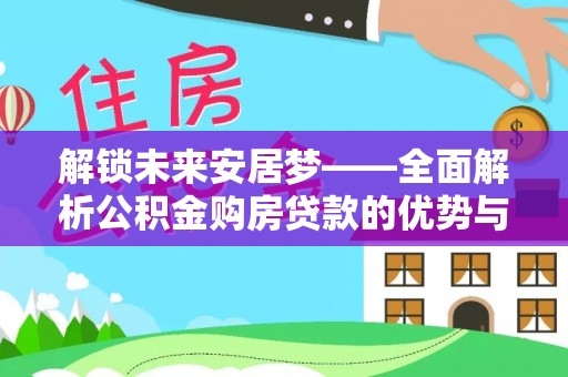 潞城解锁未来安居梦——全面解析公积金购房贷款的优势与策略