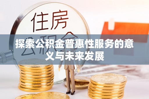 潞城探索公积金普惠性服务的意义与未来发展