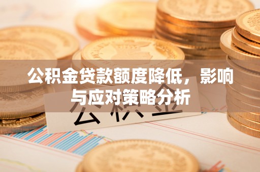 潞城公积金贷款额度降低，影响与应对策略分析