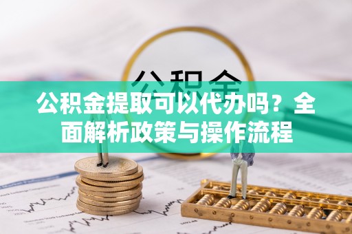 潞城公积金提取可以代办吗？全面解析政策与操作流程