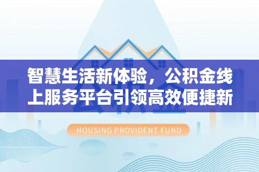 潞城智慧生活新体验，公积金线上服务平台引领高效便捷新时代