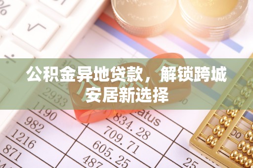 潞城公积金异地贷款，解锁跨城安居新选择
