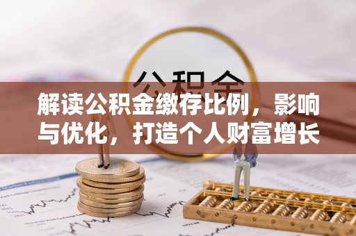 潞城解读公积金缴存比例，影响与优化，打造个人财富增长新引擎