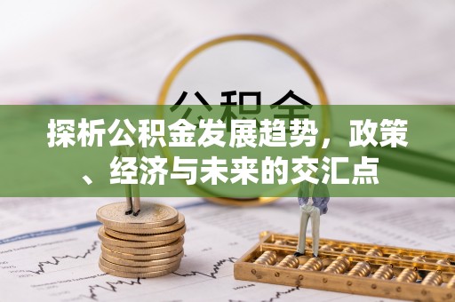 潞城探析公积金发展趋势，政策、经济与未来的交汇点