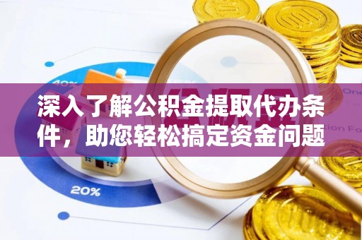 潞城深入了解公积金提取代办条件，助您轻松搞定资金问题