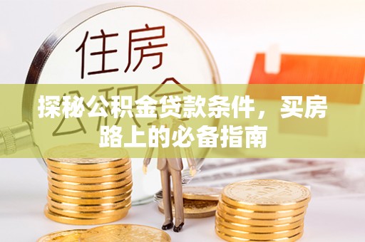 潞城探秘公积金贷款条件，买房路上的必备指南