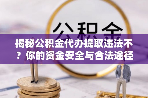 潞城揭秘公积金代办提取违法不？你的资金安全与合法途径解析