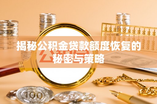 潞城揭秘公积金贷款额度恢复的秘密与策略