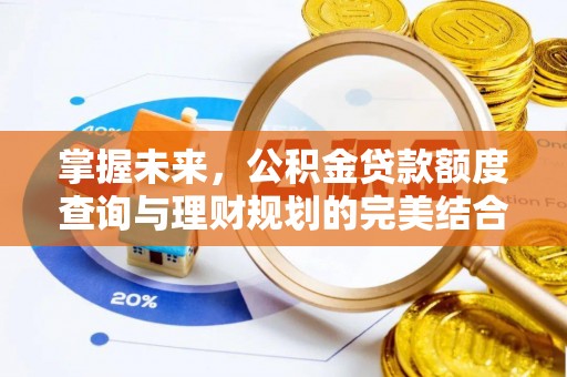 潞城掌握未来，公积金贷款额度查询与理财规划的完美结合