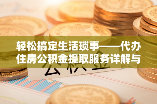潞城轻松搞定生活琐事——代办住房公积金提取服务详解与实用指南