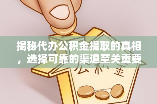 潞城揭秘代办公积金提取的真相，选择可靠的渠道至关重要