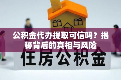 潞城公积金代办提取可信吗？揭秘背后的真相与风险
