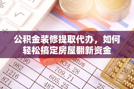 潞城公积金装修提取代办，如何轻松搞定房屋翻新资金
