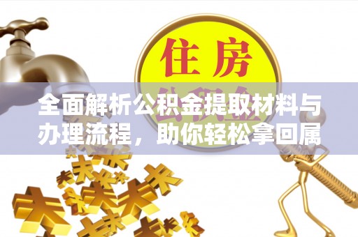 潞城全面解析公积金提取材料与办理流程，助你轻松拿回属于自己的钱