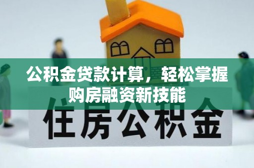 潞城公积金贷款计算，轻松掌握购房融资新技能