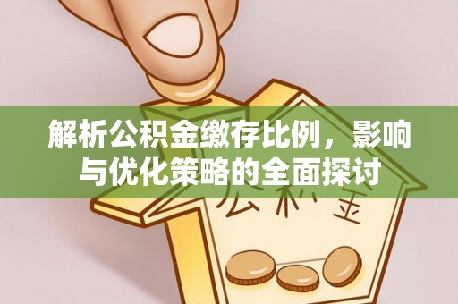 潞城解析公积金缴存比例，影响与优化策略的全面探讨