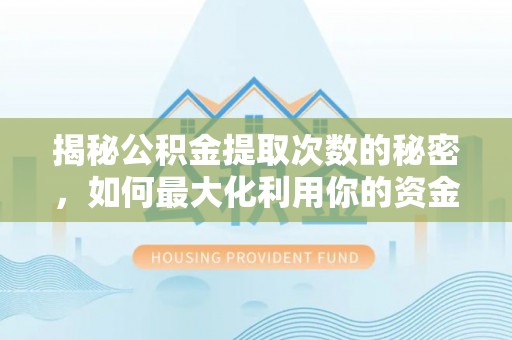 潞城揭秘公积金提取次数的秘密，如何最大化利用你的资金