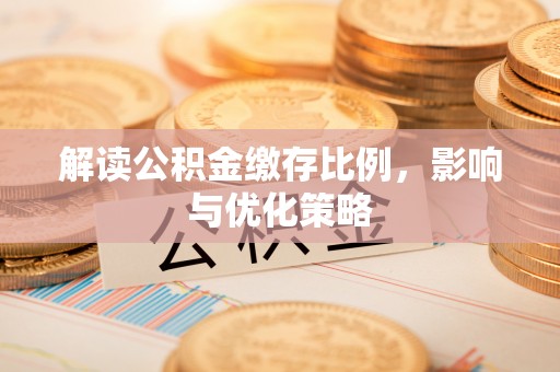 潞城解读公积金缴存比例，影响与优化策略