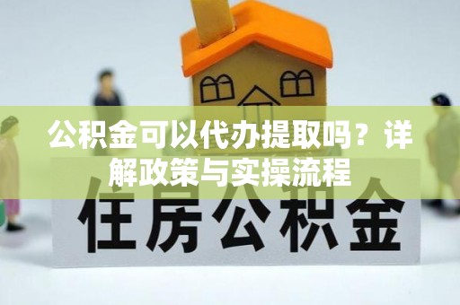 潞城公积金可以代办提取吗？详解政策与实操流程