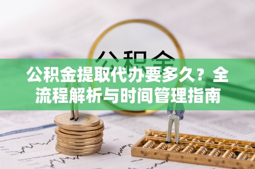 潞城公积金提取代办要多久？全流程解析与时间管理指南