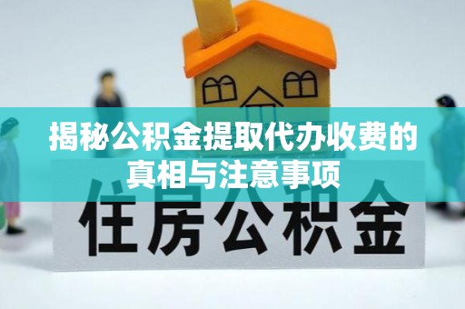 潞城揭秘公积金提取代办收费的真相与注意事项