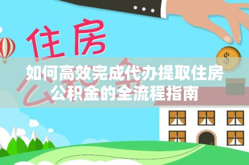潞城如何高效完成代办提取住房公积金的全流程指南
