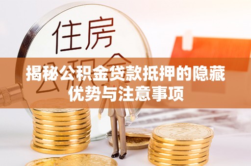 潞城揭秘公积金贷款抵押的隐藏优势与注意事项