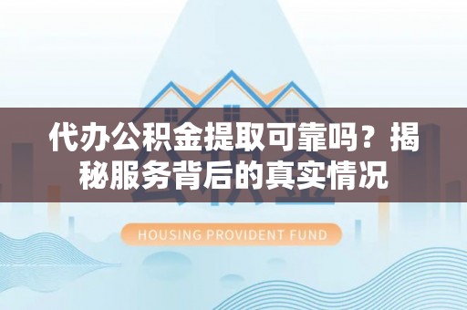 潞城代办公积金提取可靠吗？揭秘服务背后的真实情况