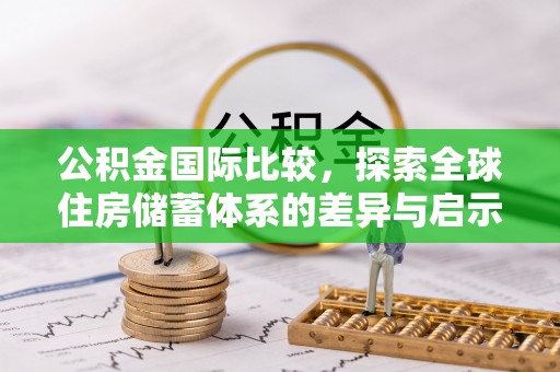 潞城公积金国际比较，探索全球住房储蓄体系的差异与启示