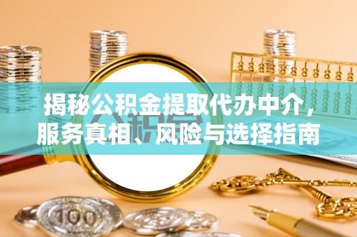 潞城揭秘公积金提取代办中介，服务真相、风险与选择指南
