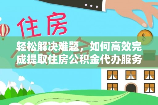 潞城轻松解决难题，如何高效完成提取住房公积金代办服务