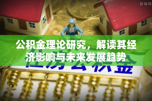 潞城公积金理论研究，解读其经济影响与未来发展趋势