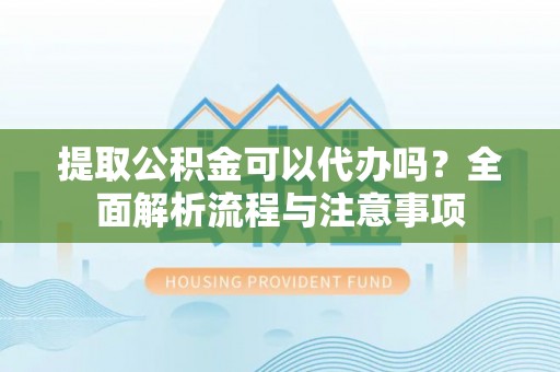 潞城提取公积金可以代办吗？全面解析流程与注意事项