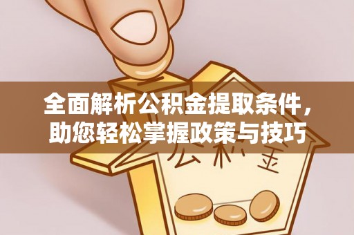 潞城全面解析公积金提取条件，助您轻松掌握政策与技巧