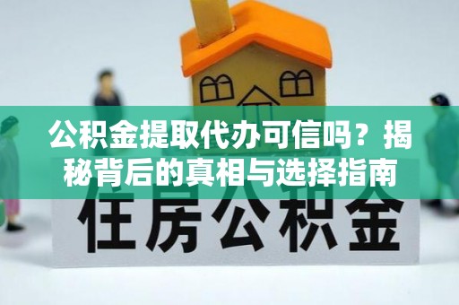 潞城公积金提取代办可信吗？揭秘背后的真相与选择指南