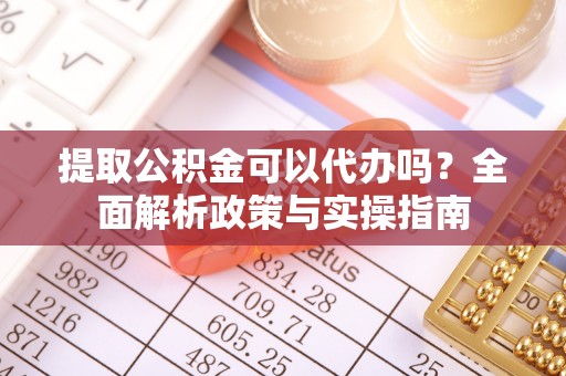 潞城提取公积金可以代办吗？全面解析政策与实操指南