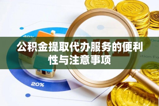 潞城公积金提取代办服务的便利性与注意事项