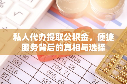 潞城私人代办提取公积金，便捷服务背后的真相与选择