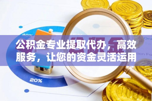 潞城公积金专业提取代办，高效服务，让您的资金灵活运用