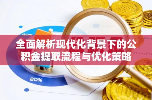 潞城全面解析现代化背景下的公积金提取流程与优化策略