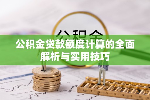 潞城公积金贷款额度计算的全面解析与实用技巧