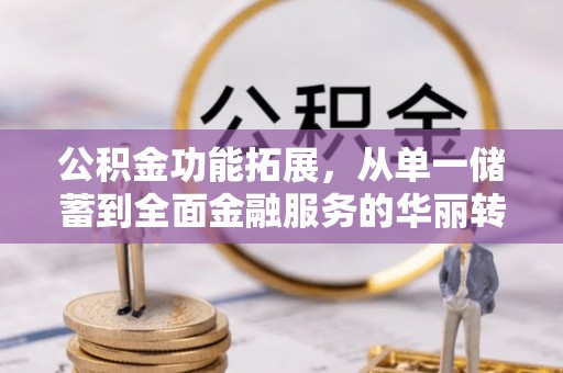 潞城公积金功能拓展，从单一储蓄到全面金融服务的华丽转身