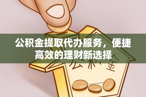 潞城公积金提取代办服务，便捷高效的理财新选择
