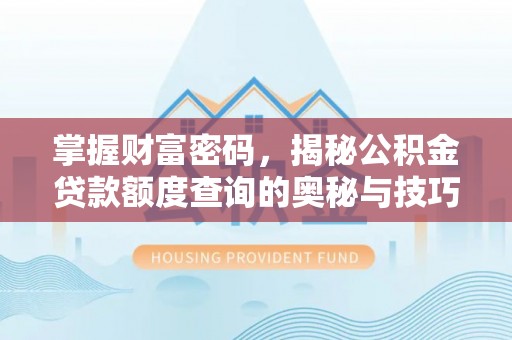 潞城掌握财富密码，揭秘公积金贷款额度查询的奥秘与技巧