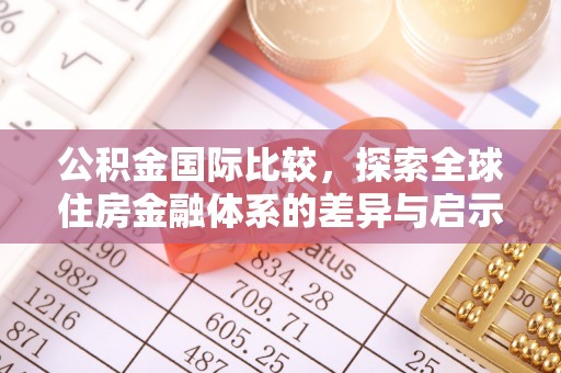 潞城公积金国际比较，探索全球住房金融体系的差异与启示