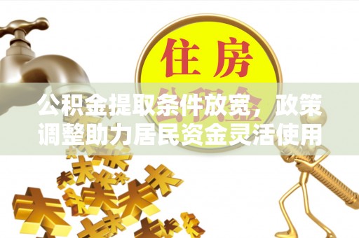 潞城公积金提取条件放宽，政策调整助力居民资金灵活使用