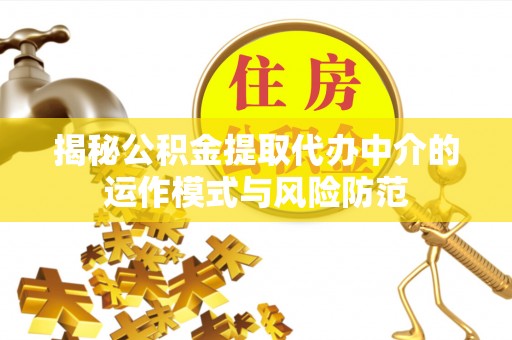 潞城揭秘公积金提取代办中介的运作模式与风险防范