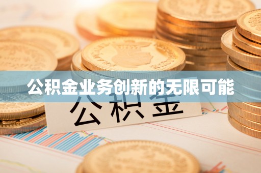 潞城公积金业务创新的无限可能